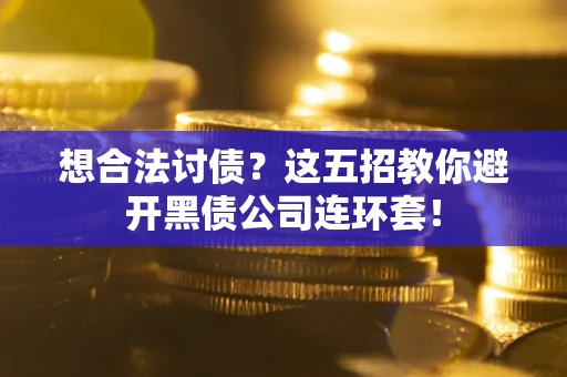 济南想合法讨债？这五招教你避开黑债公司连环套！