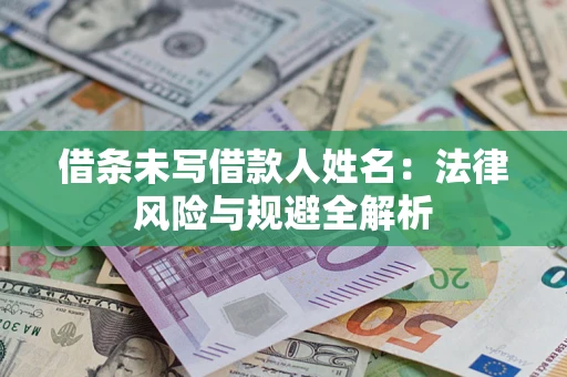 济南借条未写借款人姓名：法律风险与规避全解析