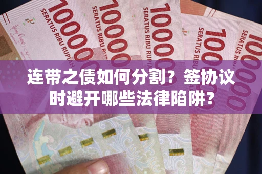 济南连带之债如何分割？签协议时避开哪些法律陷阱？