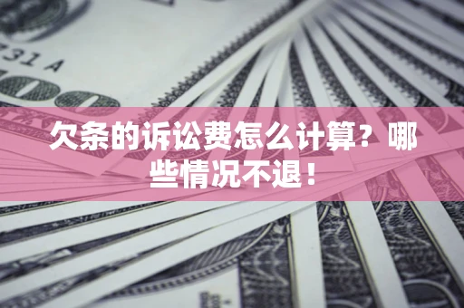 济南欠条的诉讼费怎么计算?哪些情况不退! 济南欠条的诉讼费怎么计算?哪些情况不退!