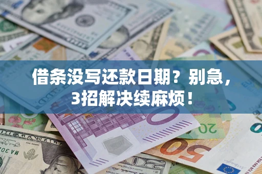 济南借条没写还款日期？别急，3招解决续麻烦！