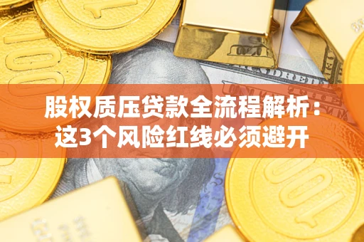 济南股权质压贷款全流程解析：这3个风险红线必须避开