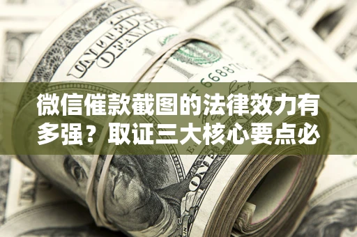 济南微信催款截图的法律效力有多强？取证三大核心要点必须知道！