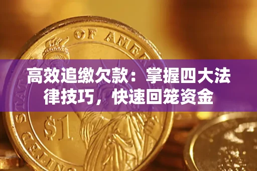济南高效追缴欠款：掌握四大法律技巧，快速回笼资金