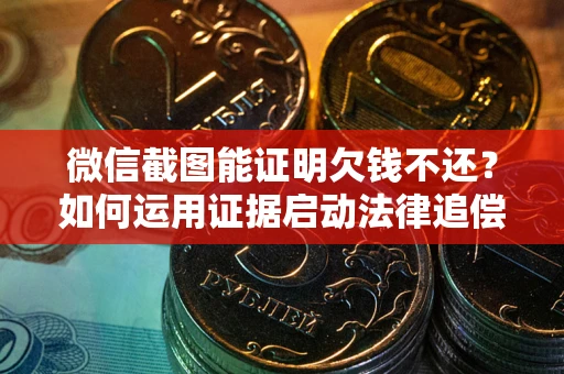 济南微信截图能证明欠钱不还？如何运用证据启动法律追偿程序？