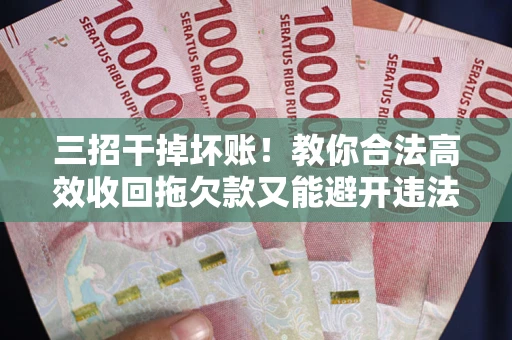 济南三招干掉坏账！教你合法高效收回拖欠款又能避开违法雷区