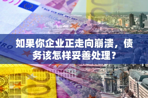 济南如果你企业正走向崩溃，债务该怎样妥善处理？