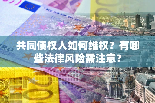 济南共同债权人如何维权？有哪些法律风险需注意？