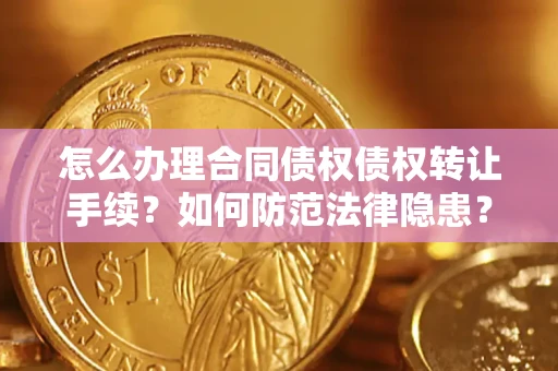 济南怎么办理合同债权债权转让手续？如何防范法律隐患？