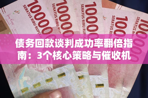 济南债务回款谈判成功率翻倍指南：3个核心策略与催收机构避坑法则