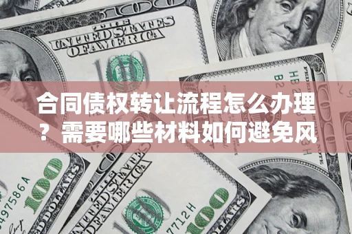 济南合同债权转让流程怎么办理？需要哪些材料如何避免风险？