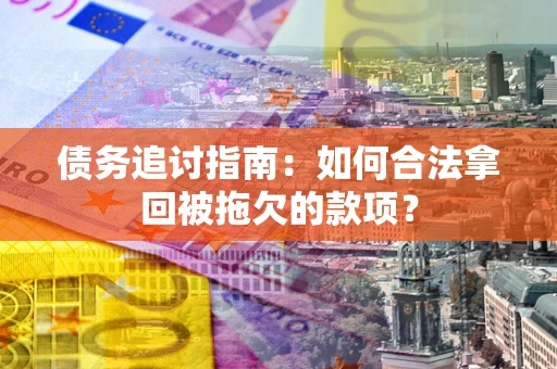 济南债务追讨指南：如何合法拿回被拖欠的款项？