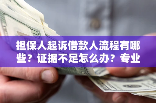 济南担保人起诉借款人流程有哪些？证据不足怎么办？专业律师解答