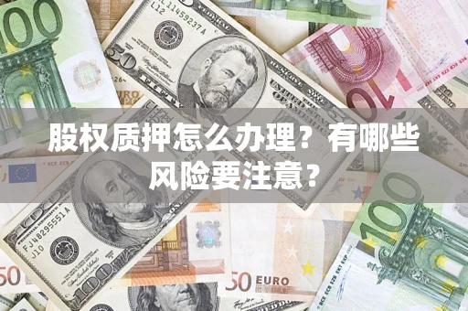济南股权质押怎么办理？有哪些风险要注意？