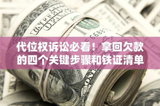 济南代位权诉讼必看!拿回欠款的四个关键步骤和铁证清单 济南代位权诉讼必看!拿回欠款的四个关键步骤和铁证清单