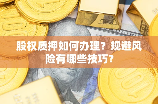 济南股权质押如何办理？规避风险有哪些技巧？