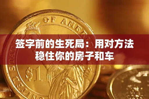 济南签字前的生死局：用对方法稳住你的房子和车