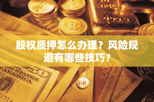 济南股权质押怎么办理？风险规避有哪些技巧？