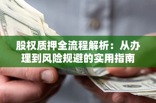 济南股权质押全流程解析：从办理到风险规避的实用指南