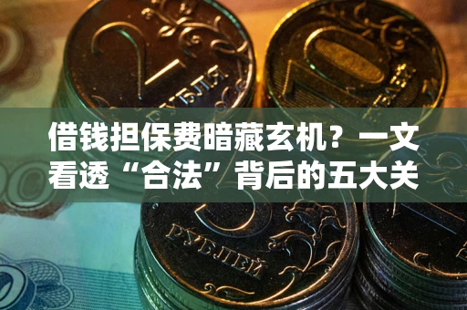 济南借钱担保费暗藏玄机？一文看透“合法”背后的五大关键陷阱