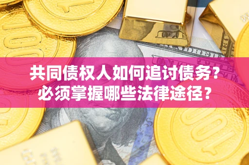 济南共同债权人如何追讨债务？必须掌握哪些法律途径？
