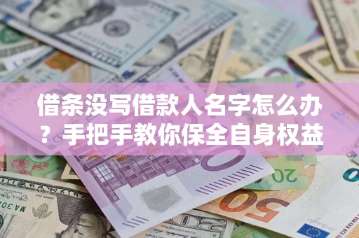 济南借条没写借款人名字怎么办？手把手教你保全自身权益