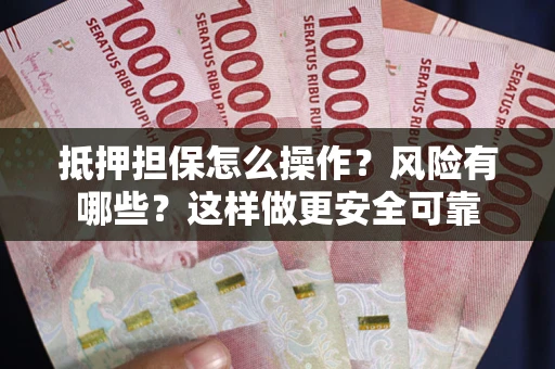 济南抵押担保怎么操作？风险有哪些？这样做更安全可靠