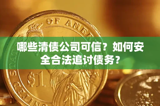 济南哪些清债公司可信？如何安全合法追讨债务？