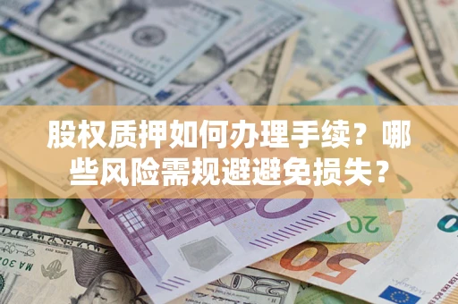 济南股权质押如何办理手续？哪些风险需规避避免损失？