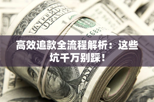济南高效追款全流程解析：这些坑千万别踩！