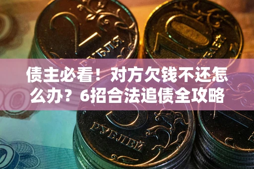 济南债主必看！对方欠钱不还怎么办？6招合法追债全攻略