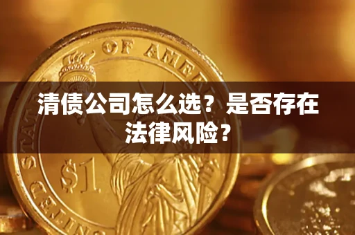 济南清债公司怎么选？是否存在法律风险？