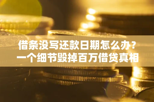 济南借条没写还款日期怎么办？一个细节毁掉百万借贷真相