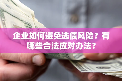 济南企业如何避免逃债风险？有哪些合法应对办法？