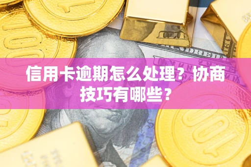 济南信用卡逾期怎么处理？协商技巧有哪些？