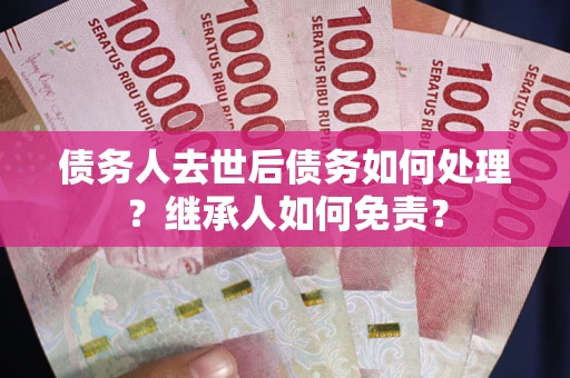 济南债务人去世后债务如何处理？继承人如何免责？