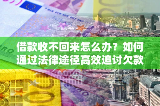 济南借款收不回来怎么办?如何通过法律途径高效追讨欠款? 济南借款收不回来怎么办?如何通过法律途径高效追讨欠款?