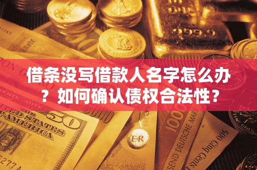 济南借条没写借款人名字怎么办？如何确认债权合法性？