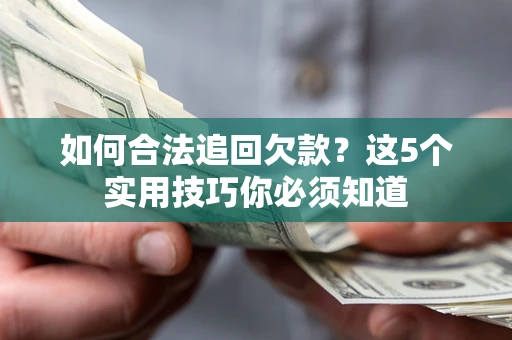 济南如何合法追回欠款？这5个实用技巧你必须知道