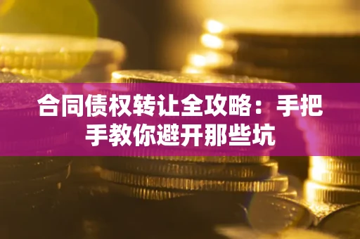 济南合同债权转让全攻略：手把手教你避开那些坑