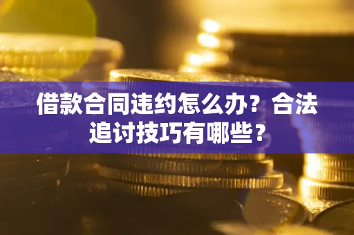 济南借款合同违约怎么办？合法追讨技巧有哪些？