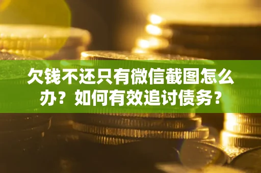 济南欠钱不还只有微信截图怎么办？如何有效追讨债务？