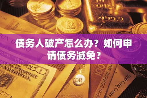 济南债务人破产怎么办？如何申请债务减免？