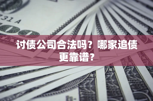 济南讨债公司合法吗？哪家追债更靠谱？
