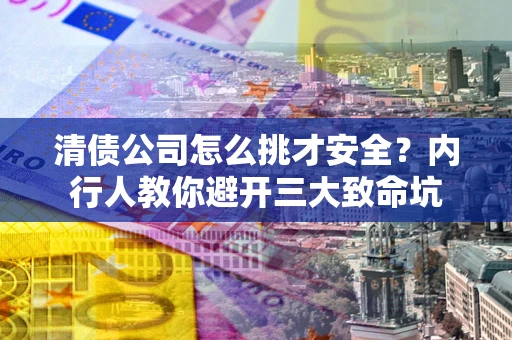 济南清债公司怎么挑才安全?内行人教你避开三大致命坑 济南清债公司怎么挑才安全?内行人教你避开三大致命坑