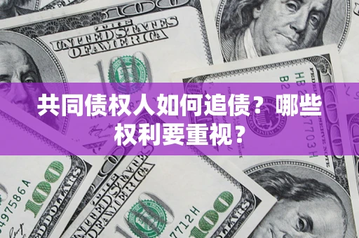 济南共同债权人如何追债？哪些权利要重视？