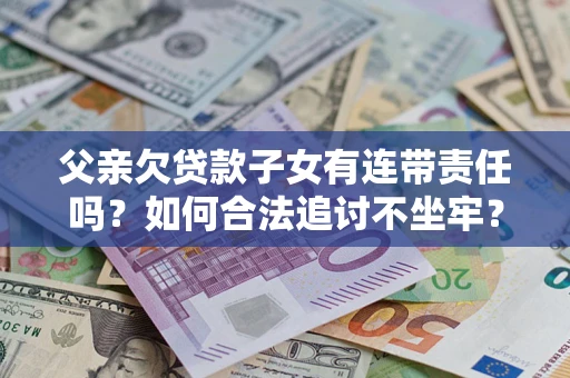 济南父亲欠贷款子女有连带责任吗？如何合法追讨不坐牢？