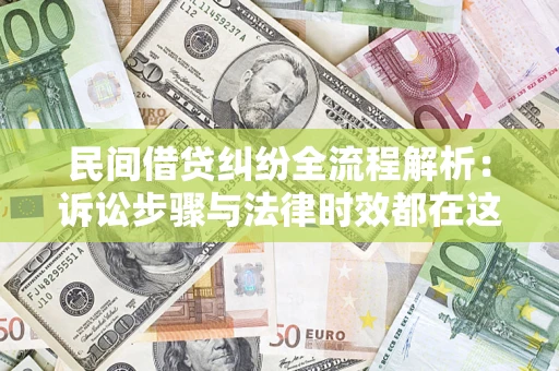 济南民间借贷纠纷全流程解析：诉讼步骤与法律时效都在这儿了