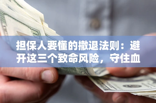 济南担保人要懂的撤退法则：避开这三个致命风险，守住血汗钱