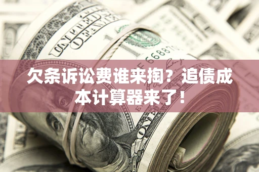 济南欠条诉讼费谁来掏？追债成本计算器来了！